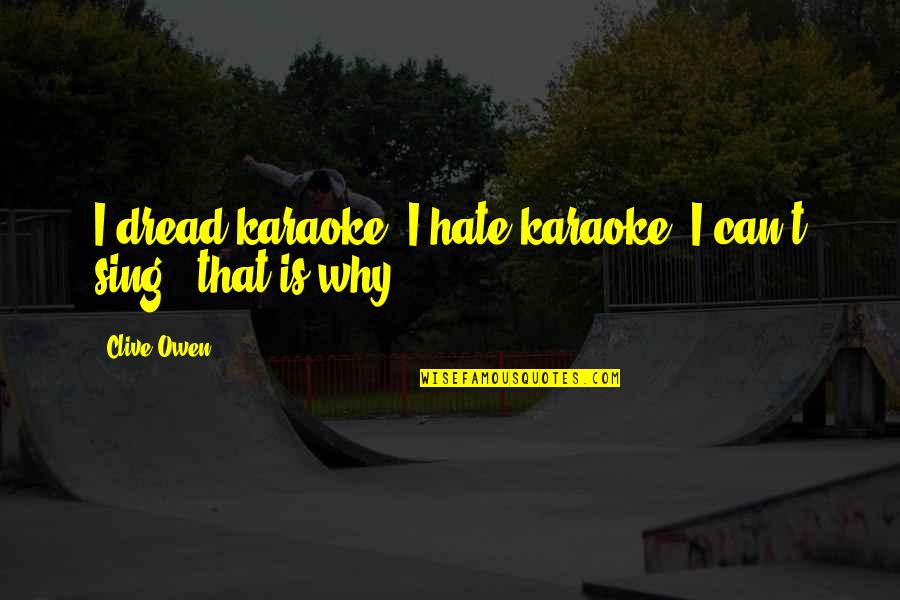 Sing Is Quotes By Clive Owen: I dread karaoke. I hate karaoke. I can't