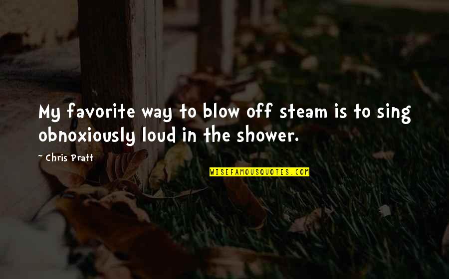 Sing It Loud Quotes By Chris Pratt: My favorite way to blow off steam is