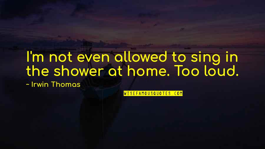 Sing It Loud Quotes By Irwin Thomas: I'm not even allowed to sing in the