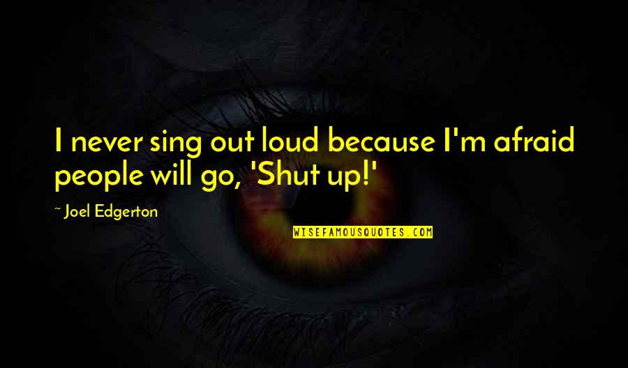 Sing It Loud Quotes By Joel Edgerton: I never sing out loud because I'm afraid