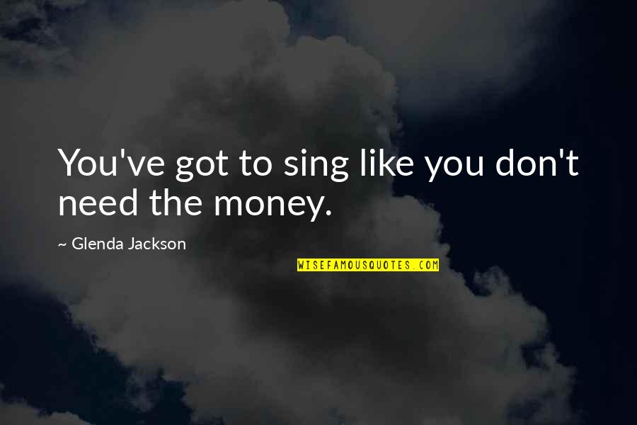 Sing Like You Quotes By Glenda Jackson: You've got to sing like you don't need Sing Like You Quotes By Glenda Jackson: You've got to sing like you don't need