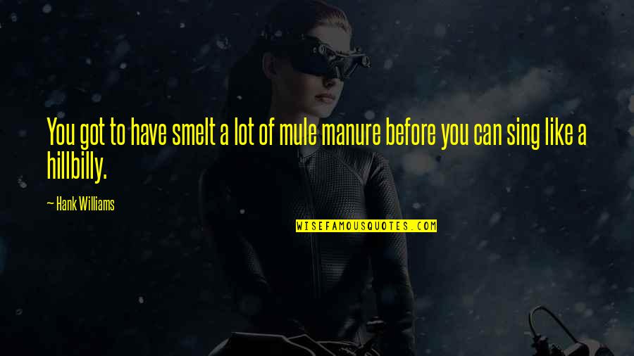 Sing Like You Quotes By Hank Williams: You got to have smelt a lot of