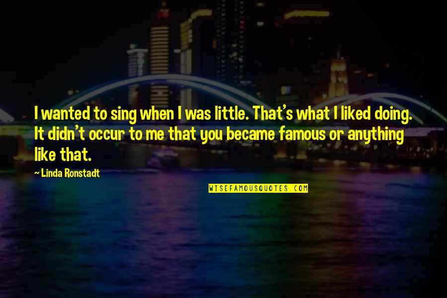 Sing Like You Quotes By Linda Ronstadt: I wanted to sing when I was little. Sing Like You Quotes By Linda Ronstadt: I wanted to sing when I was little.