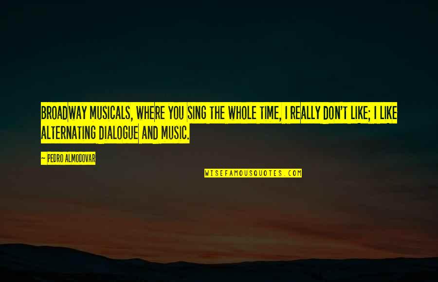 Sing Like You Quotes By Pedro Almodovar: Broadway musicals, where you sing the whole time, Sing Like You Quotes By Pedro Almodovar: Broadway musicals, where you sing the whole time,