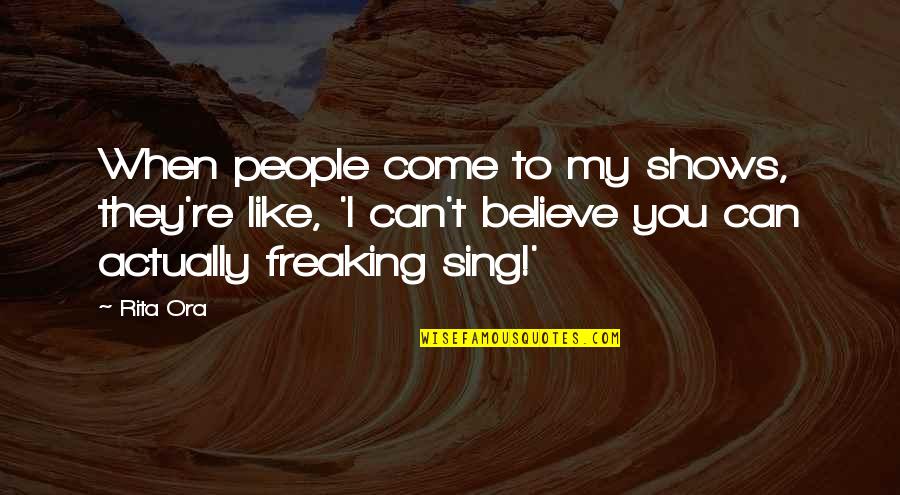 Sing Like You Quotes By Rita Ora: When people come to my shows, they're like, Sing Like You Quotes By Rita Ora: When people come to my shows, they're like,