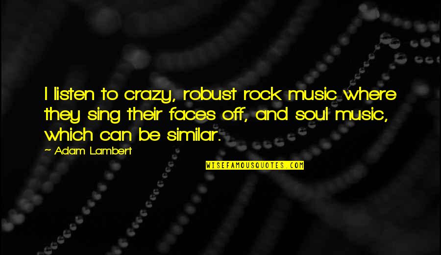Sing Off Quotes By Adam Lambert: I listen to crazy, robust rock music where