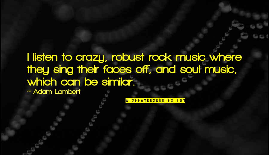 Sing Off Quotes By Adam Lambert: I listen to crazy, robust rock music where Sing Off Quotes By Adam Lambert: I listen to crazy, robust rock music where