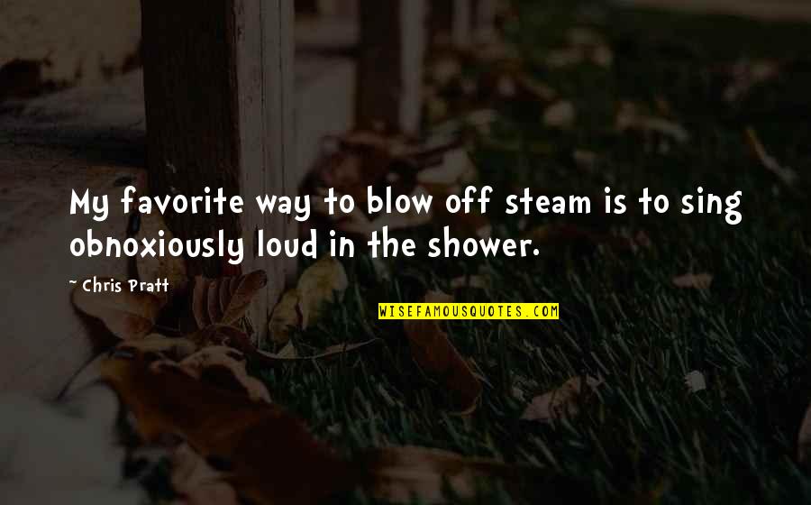 Sing Off Quotes By Chris Pratt: My favorite way to blow off steam is