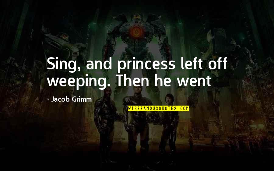 Sing Off Quotes By Jacob Grimm: Sing, and princess left off weeping. Then he