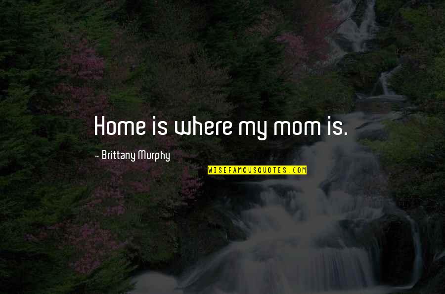 Sing Out Loud Quotes By Brittany Murphy: Home is where my mom is.