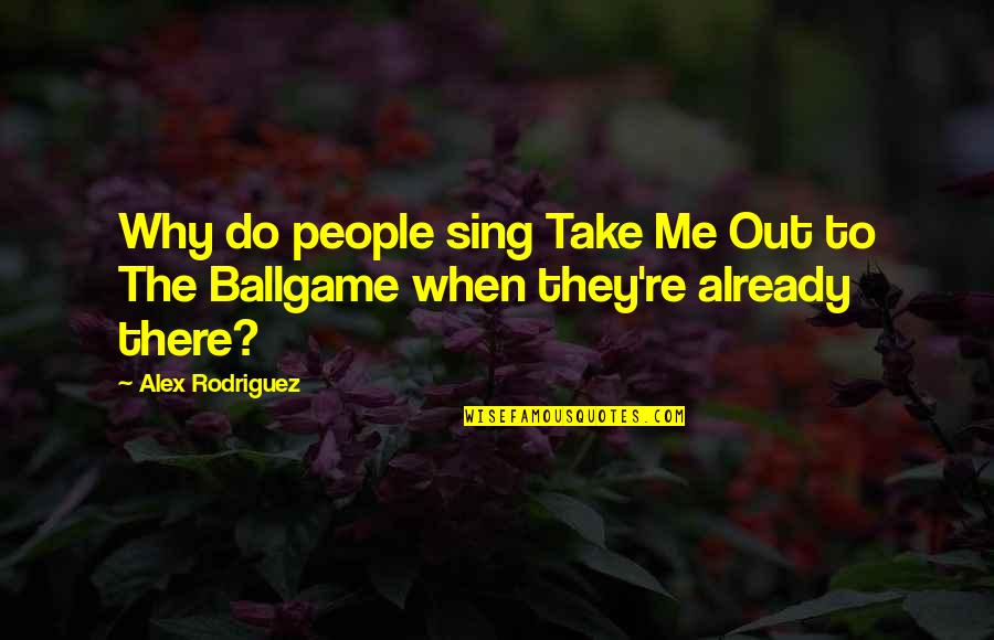 Sing Quotes By Alex Rodriguez: Why do people sing Take Me Out to