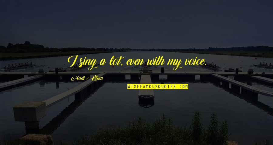 Sing Quotes By Heidi Klum: I sing a lot, even with my voice.