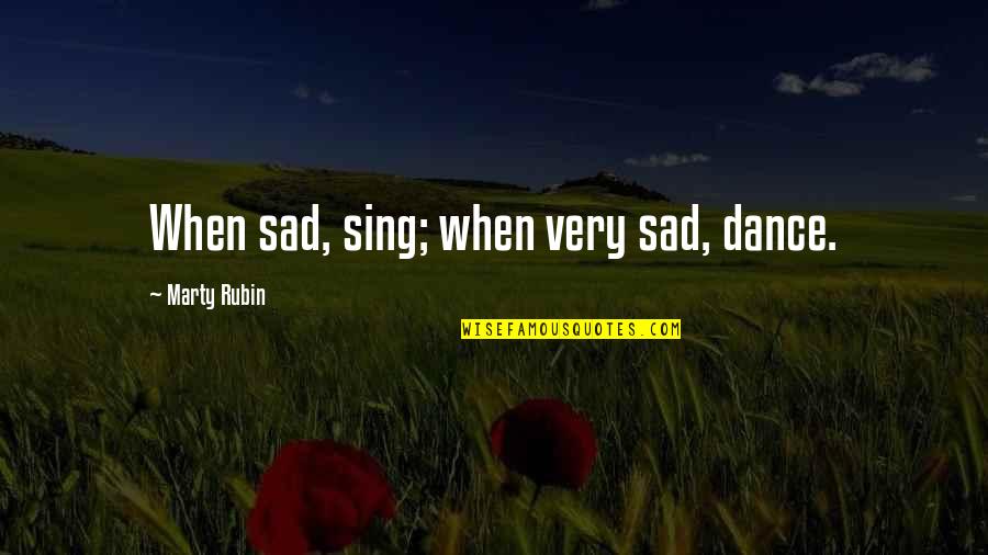 Sing Quotes By Marty Rubin: When sad, sing; when very sad, dance.