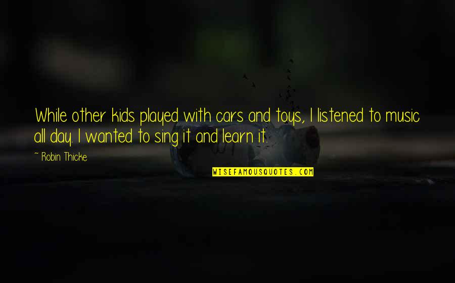 Sing Quotes By Robin Thicke: While other kids played with cars and toys,
