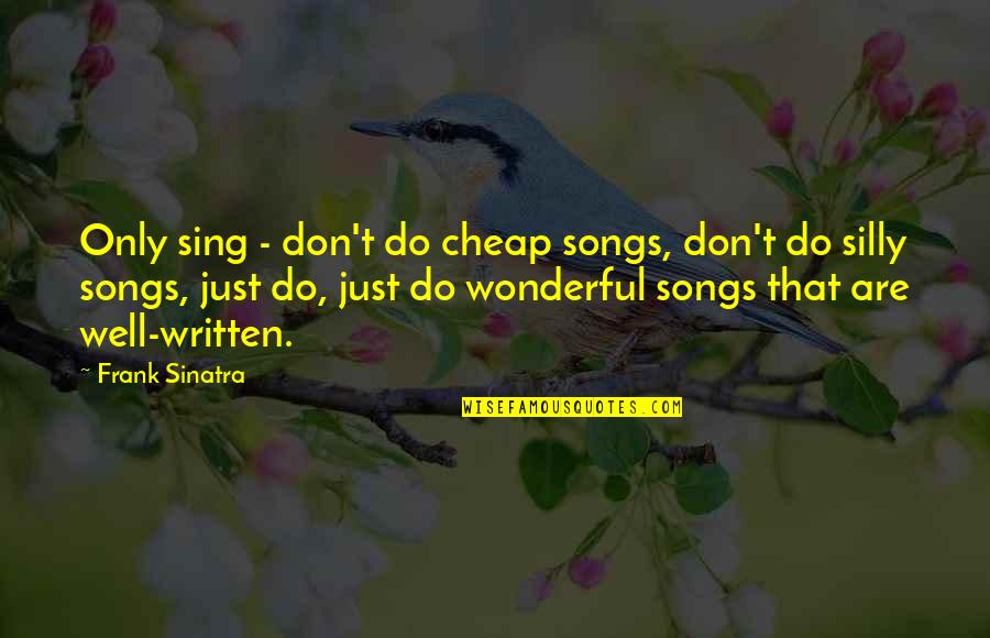 Sing Song Quotes By Frank Sinatra: Only sing - don't do cheap songs, don't