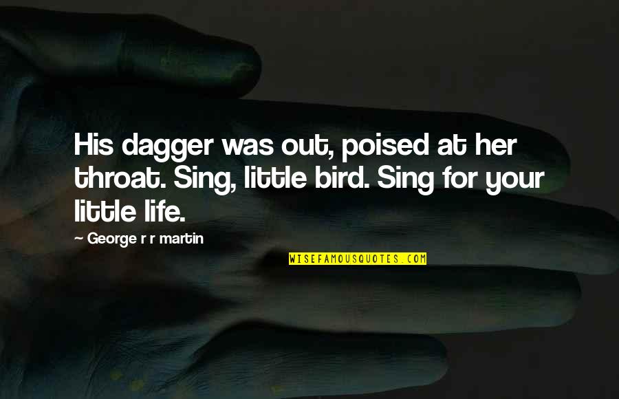 Sing Song Quotes By George R R Martin: His dagger was out, poised at her throat. Sing Song Quotes By George R R Martin: His dagger was out, poised at her throat.