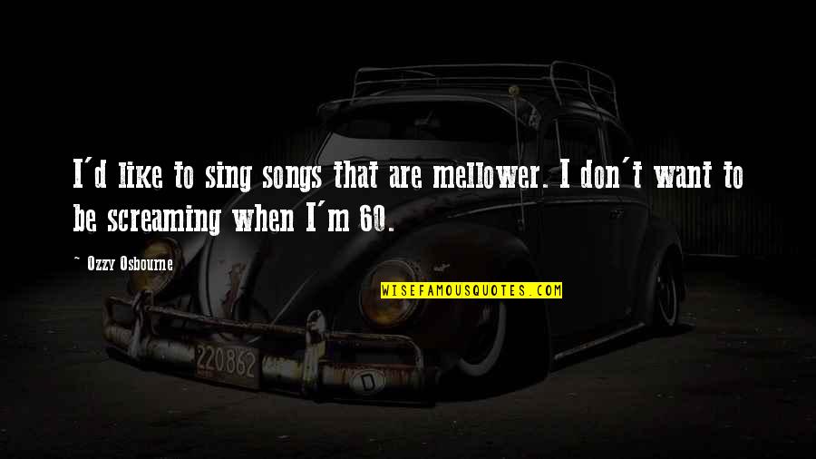 Sing Song Quotes By Ozzy Osbourne: I'd like to sing songs that are mellower.