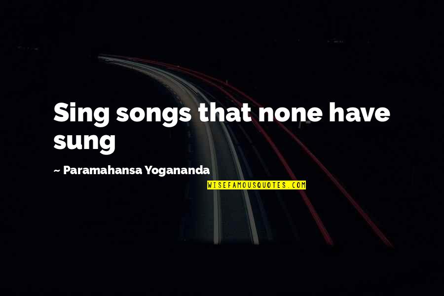 Sing Song Quotes By Paramahansa Yogananda: Sing songs that none have sung Sing Song Quotes By Paramahansa Yogananda: Sing songs that none have sung