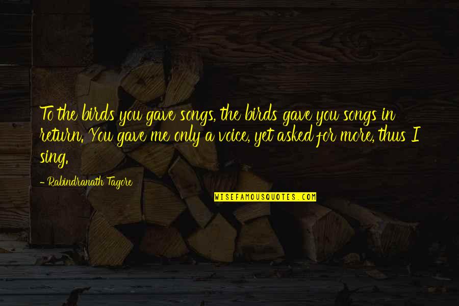 Sing Song Quotes By Rabindranath Tagore: To the birds you gave songs, the birds Sing Song Quotes By Rabindranath Tagore: To the birds you gave songs, the birds