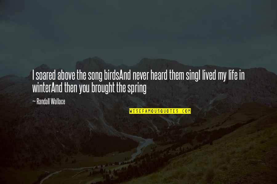 Sing Song Quotes By Randall Wallace: I soared above the song birdsAnd never heard Sing Song Quotes By Randall Wallace: I soared above the song birdsAnd never heard