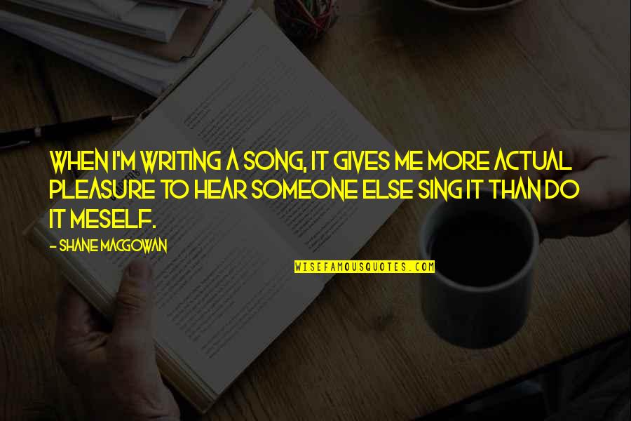 Sing Song Quotes By Shane MacGowan: When I'm writing a song, it gives me