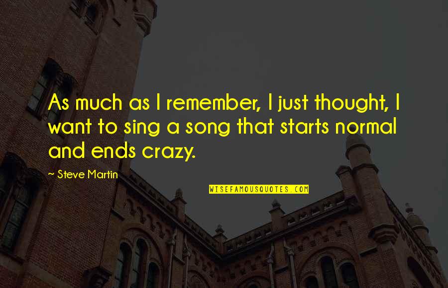 Sing Song Quotes By Steve Martin: As much as I remember, I just thought, Sing Song Quotes By Steve Martin: As much as I remember, I just thought,