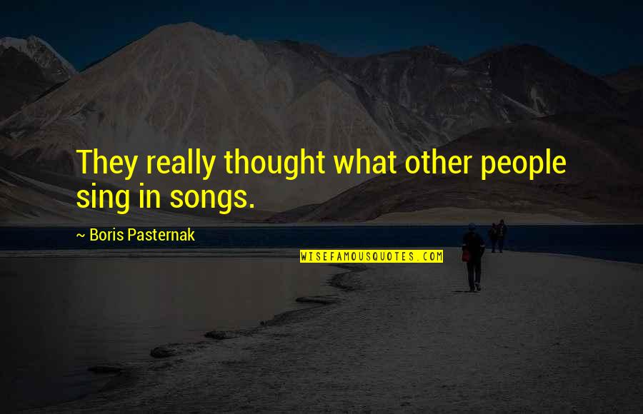 Sing Songs Quotes By Boris Pasternak: They really thought what other people sing in