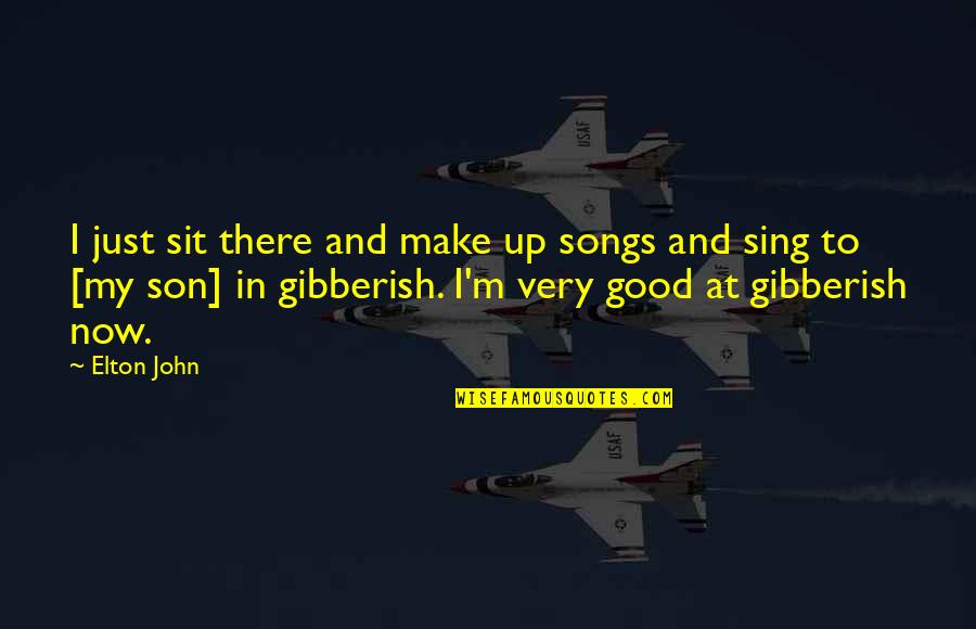 Sing Songs Quotes By Elton John: I just sit there and make up songs