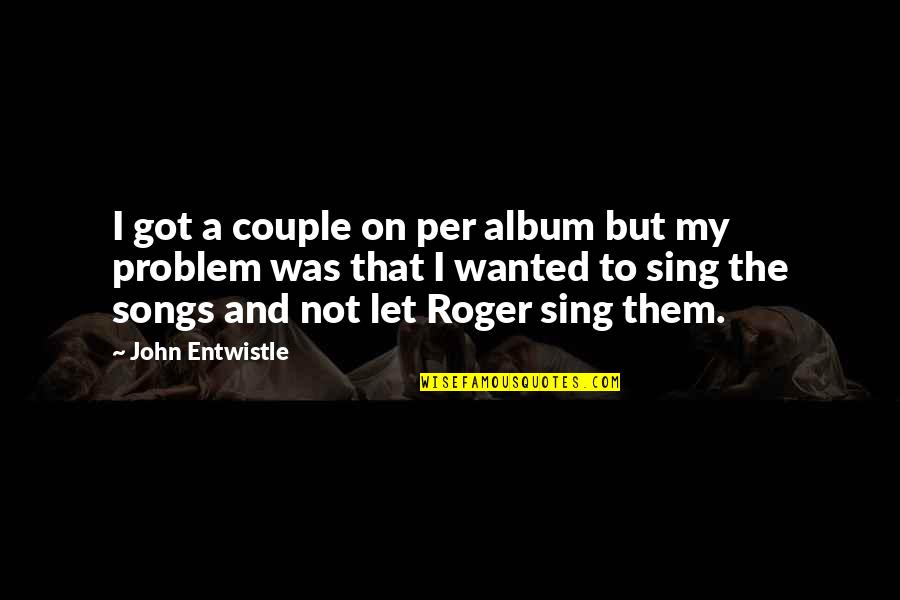 Sing Songs Quotes By John Entwistle: I got a couple on per album but