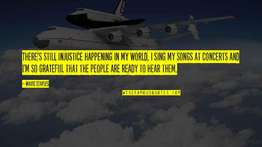 Sing Songs Quotes By Mavis Staples: There's still injustice happening in my world. I