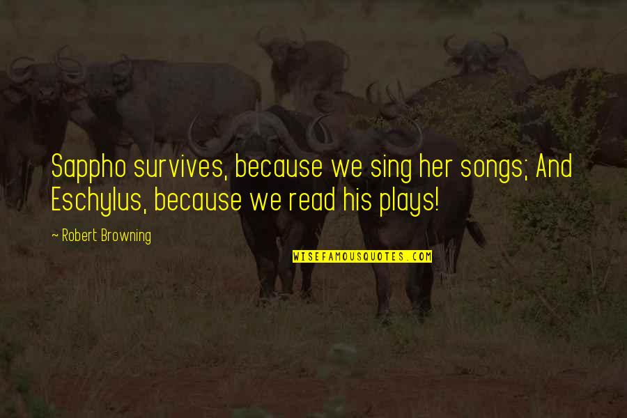 Sing Songs Quotes By Robert Browning: Sappho survives, because we sing her songs; And