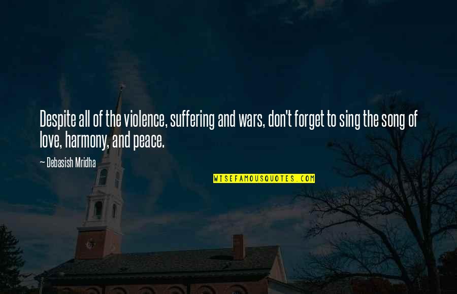 Sing The Song Of Peace Quotes By Debasish Mridha: Despite all of the violence, suffering and wars,