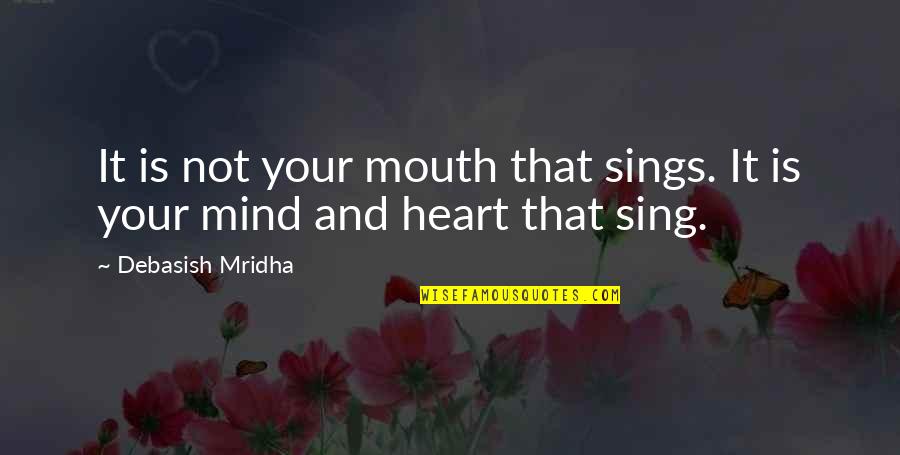 Sing With All Your Heart Quotes By Debasish Mridha: It is not your mouth that sings. It