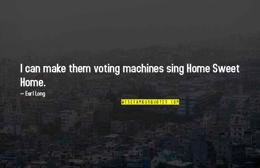 Sing You Home Quotes By Earl Long: I can make them voting machines sing Home