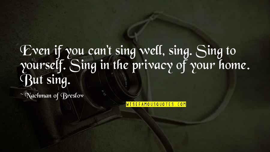 Sing You Home Quotes By Nachman Of Breslov: Even if you can't sing well, sing. Sing