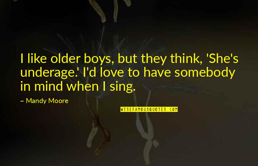 Sing'd Quotes By Mandy Moore: I like older boys, but they think, 'She's