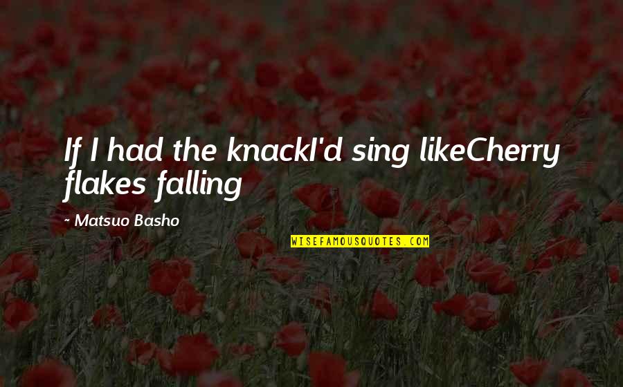 Sing'd Quotes By Matsuo Basho: If I had the knackI'd sing likeCherry flakes