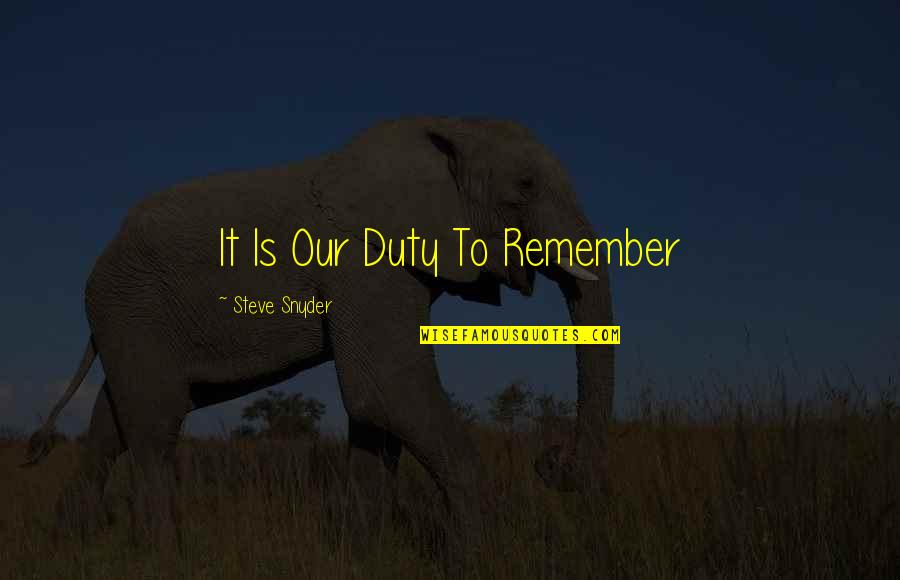 Singe Quotes By Steve Snyder: It Is Our Duty To Remember