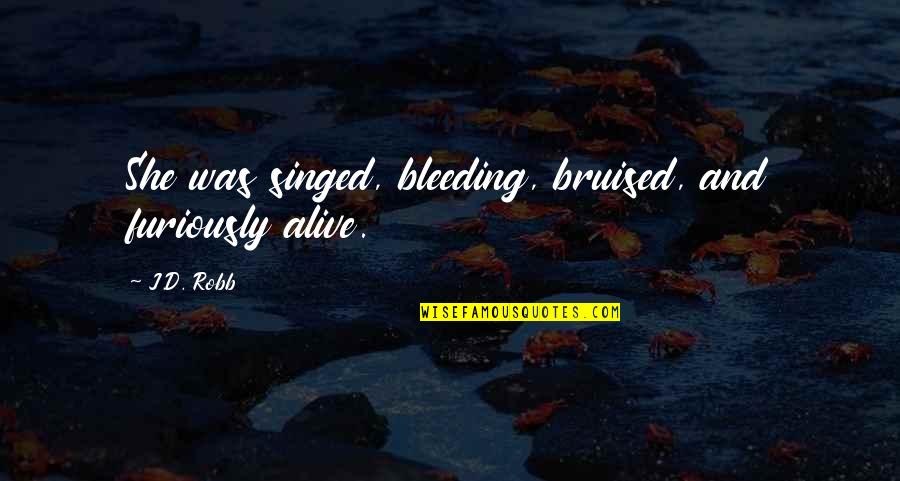 Singed Quotes By J.D. Robb: She was singed, bleeding, bruised, and furiously alive.