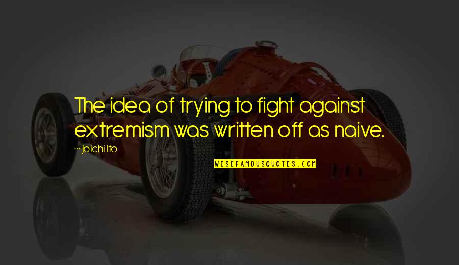Singed Quotes By Joichi Ito: The idea of trying to fight against extremism