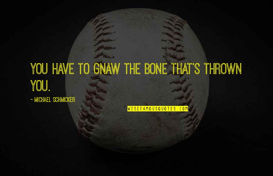 Singed Quotes By Michael Schmicker: You have to gnaw the bone that's thrown