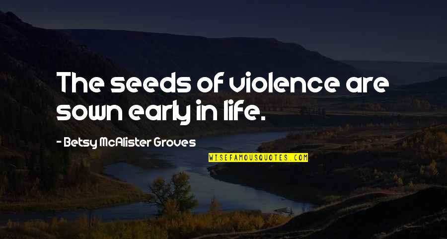 Singelo Sinonimo Quotes By Betsy McAlister Groves: The seeds of violence are sown early in Singelo Sinonimo Quotes By Betsy McAlister Groves: The seeds of violence are sown early in