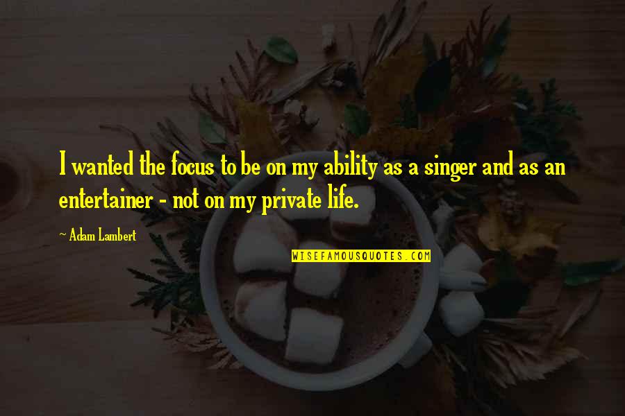 Singer Life Quotes By Adam Lambert: I wanted the focus to be on my Singer Life Quotes By Adam Lambert: I wanted the focus to be on my