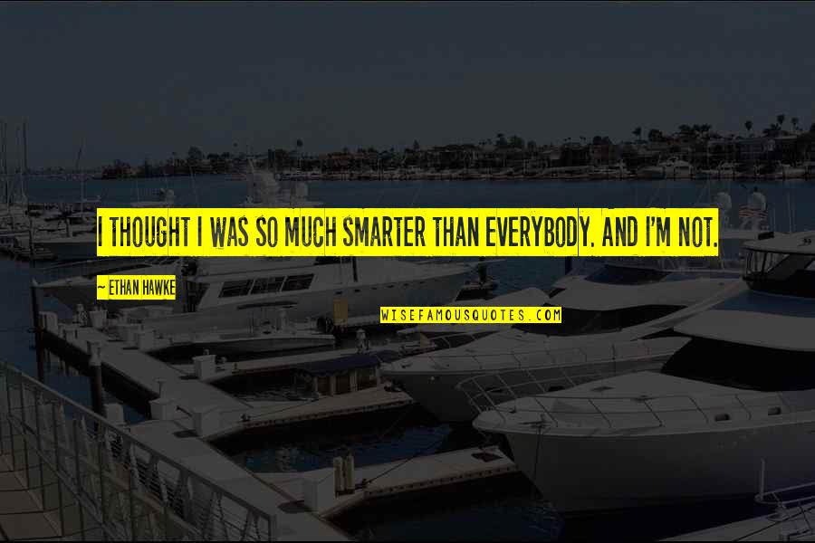 Singer Sewing Machine Quotes By Ethan Hawke: I thought I was so much smarter than