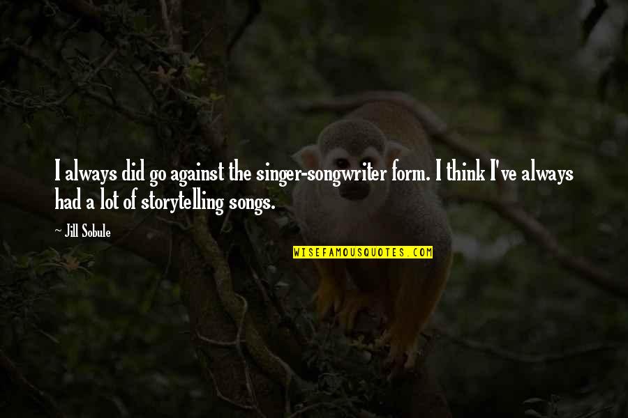Singer Songwriter Quotes By Jill Sobule: I always did go against the singer-songwriter form.