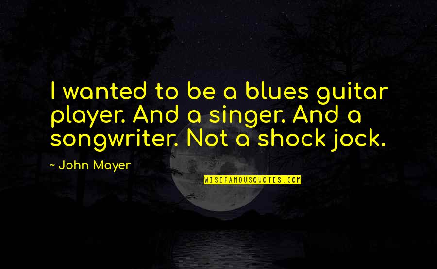 Singer Songwriter Quotes By John Mayer: I wanted to be a blues guitar player.
