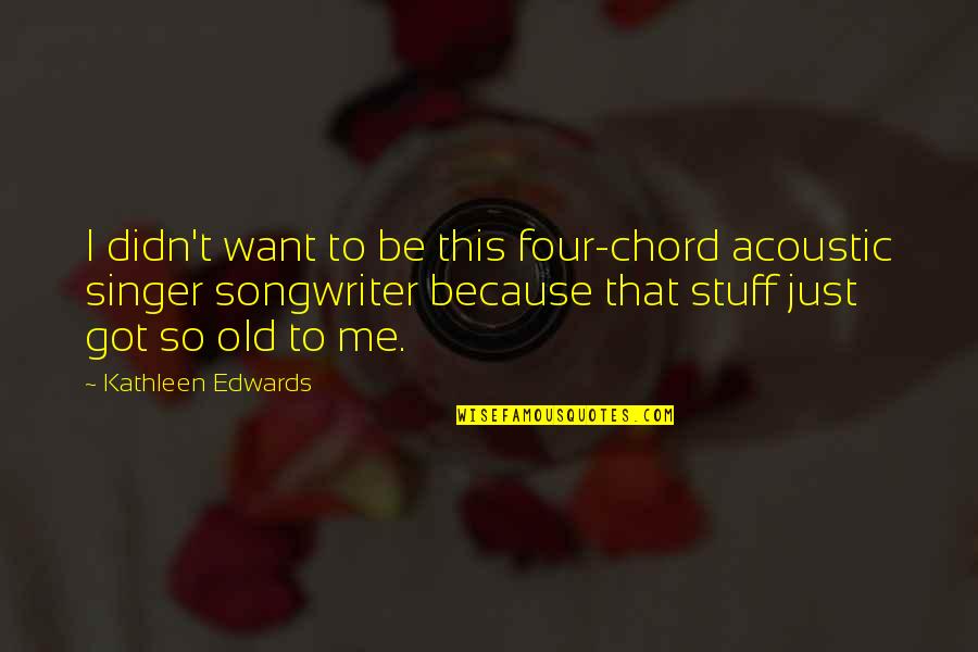 Singer Songwriter Quotes By Kathleen Edwards: I didn't want to be this four-chord acoustic
