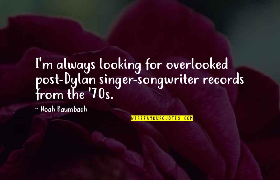 Singer Songwriter Quotes By Noah Baumbach: I'm always looking for overlooked post-Dylan singer-songwriter records