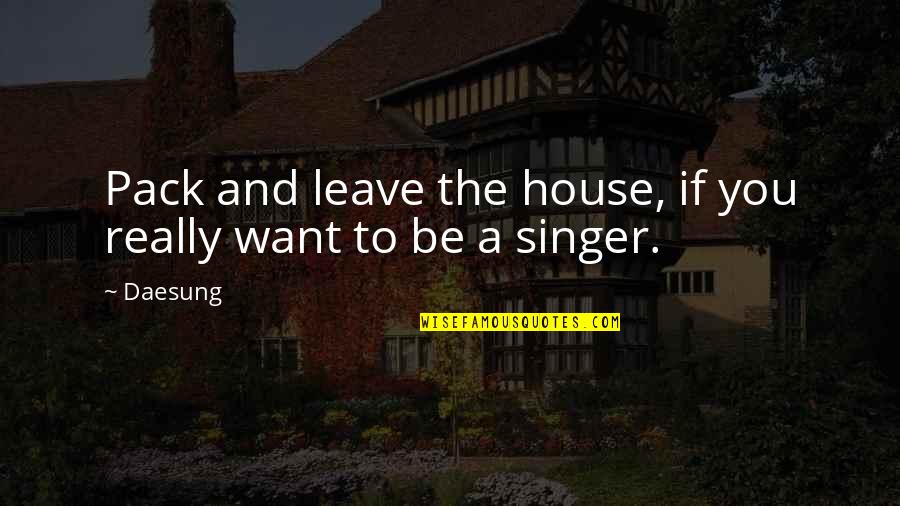 Singer-songwriters Quotes By Daesung: Pack and leave the house, if you really