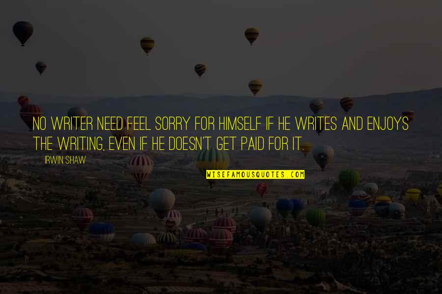 Singerman Law Quotes By Irwin Shaw: No writer need feel sorry for himself if Singerman Law Quotes By Irwin Shaw: No writer need feel sorry for himself if